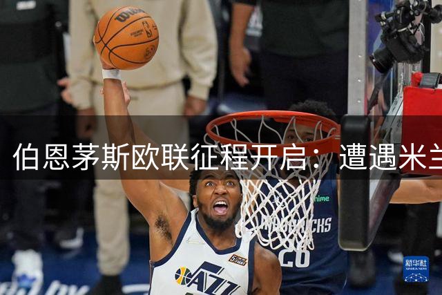 伯恩茅斯欧联征程开启：遭遇米兰挑战 客场双战西甲劲旅